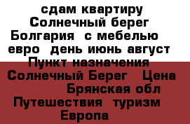 сдам квартиру Солнечный берег, Болгария, с мебелью 50 евро/ день июнь-август › Пункт назначения ­ Солнечный Берег › Цена ­ 3 500 - Брянская обл. Путешествия, туризм » Европа   